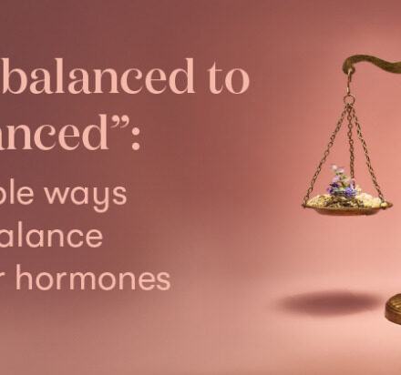 From Imbalanced to “I’m balanced”: 6 Simple Ways to Balance your Hormones